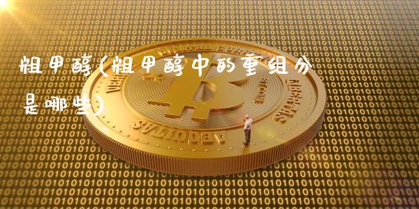 粗甲醇(粗甲醇中的重组分是哪些) (https://huagong.lansai.wang/) 甲醇 第1张