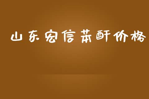 山东宏信苯酐价格 (https://huagong.lansai.wang/) 化工价格 第1张