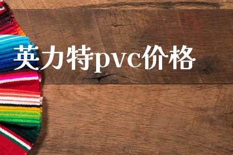 英力特pvc价格 (https://huagong.lansai.wang/) 化工价格 第1张