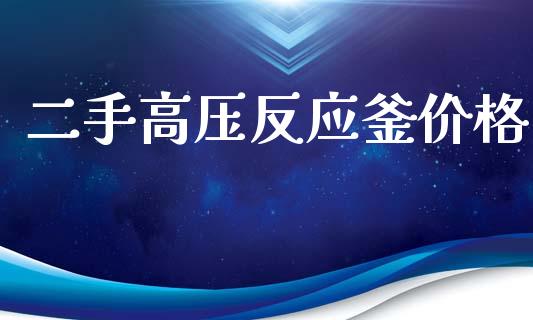 二手高压反应釜价格 (https://huagong.lansai.wang/) 化工价格 第1张