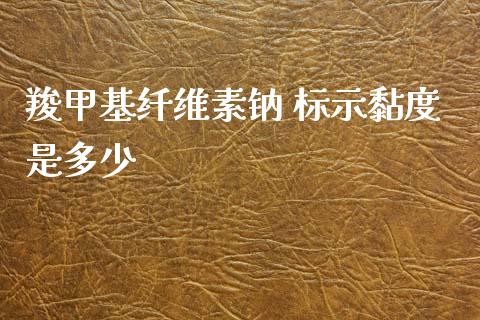 羧甲基纤维素钠 标示黏度是多少 (https://huagong.lansai.wang/) 甲基化工 第1张