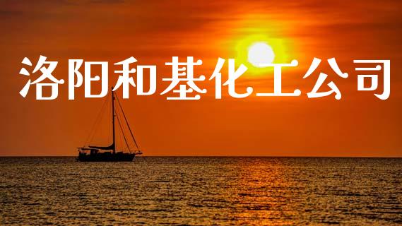 洛阳和基化工公司 (https://huagong.lansai.wang/) 化工行情 第1张