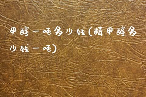 甲醇一吨多少钱(精甲醇多少钱一吨) 甲醇 第1张-化工行情,甲基化工,甲醇msds-起点化工网 甲醇一吨多少钱(精甲醇多少钱一吨) (https://huagong.lansai.wang/) 甲醇 第1张