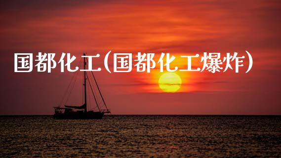 国都化工(国都化工爆炸) (https://huagong.lansai.wang/) 化工行情 第1张