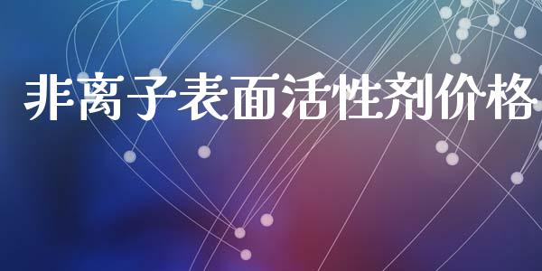 非离子表面活性剂价格 (https://huagong.lansai.wang/) 化工价格 第1张