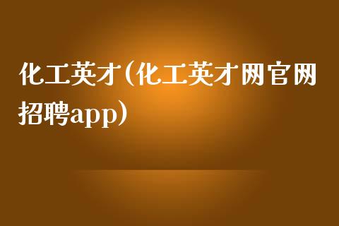 化工英才(化工英才网官网招聘app) (https://huagong.lansai.wang/) 化工行情 第1张