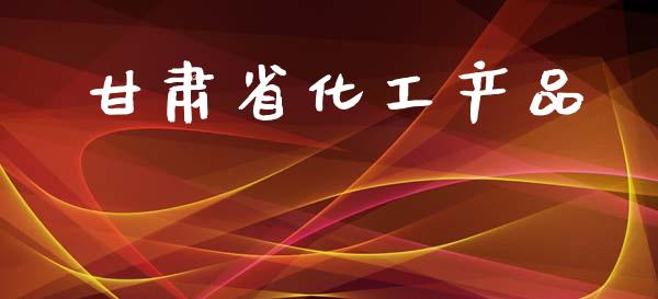 甘肃省化工产品 (https://huagong.lansai.wang/) 化工行情 第1张