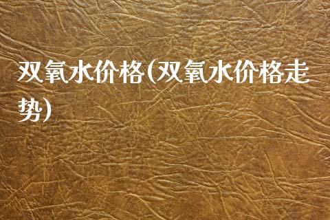 双氧水价格(双氧水价格走势) (https://huagong.lansai.wang/) 化工价格 第1张