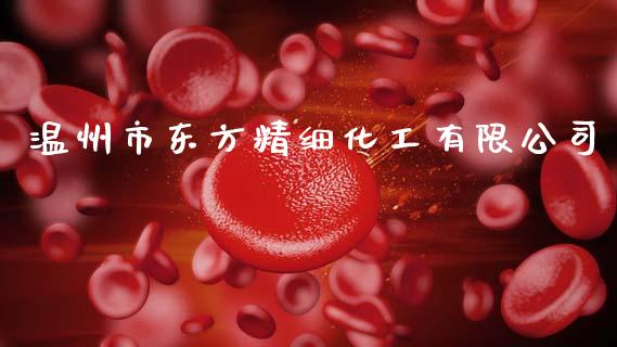 温州市东方精细化工有限公司 化工行情 第1张-化工行情,甲基化工,甲醇msds-起点化工网 温州市东方精细化工有限公司 (https://huagong.lansai.wang/) 化工行情 第1张