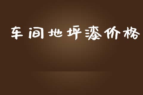 车间地坪漆价格 (https://huagong.lansai.wang/) 化工价格 第1张