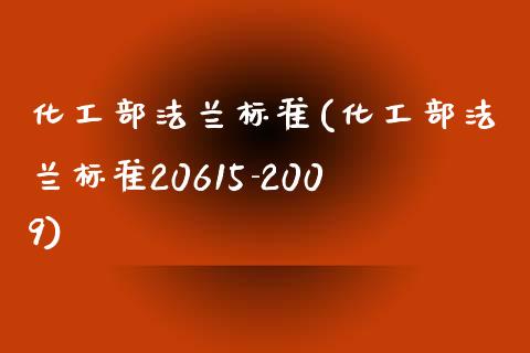 化工部法兰标准(化工部法兰标准20615-2009) (https://huagong.lansai.wang/) 化工行情 第1张