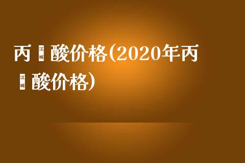 丙烯酸价格(2020年丙烯酸价格) 化工价格 第1张-化工行情,甲基化工,甲醇msds-起点化工网 丙烯酸价格(2020年丙烯酸价格) (https://huagong.lansai.wang/) 化工价格 第1张