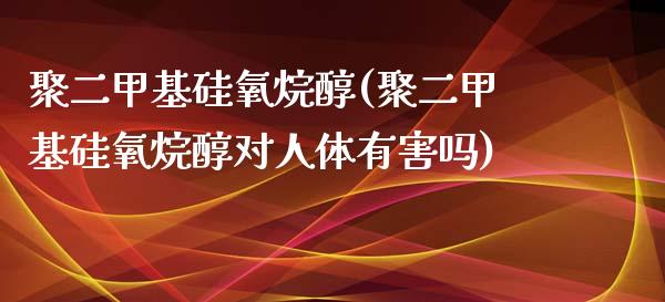 聚二甲基硅氧烷醇(聚二甲基硅氧烷醇对人体有害吗) (https://huagong.lansai.wang/) 甲基化工 第1张