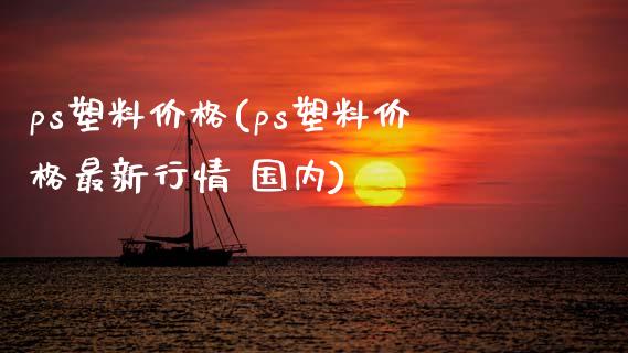 ps塑料价格(ps塑料价格最新行情 国内) (https://huagong.lansai.wang/) 化工价格 第1张