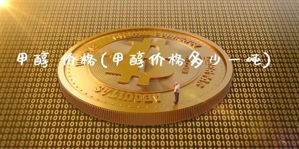 甲醇 价格(甲醇价格多少一吨) 甲醇 第1张-化工行情,甲基化工,甲醇msds-起点化工网 甲醇 价格(甲醇价格多少一吨) (https://huagong.lansai.wang/) 甲醇 第1张